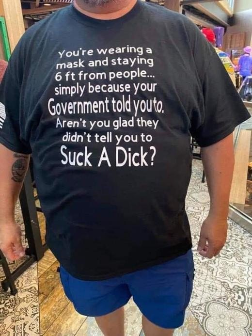 Black t-shirt with anti-mandate message: you're wearing a mask and staying 6 ft from people simply because your Government told you to. Are you glad they didn't tell you to Suck A Dick? - satirical criticism of blind government compliance during COVID-19 pandemic
